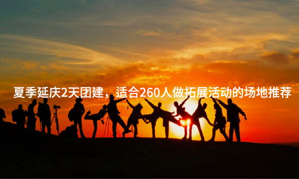 夏季延庆2天团建，适合260人做拓展活动的场地推荐_2