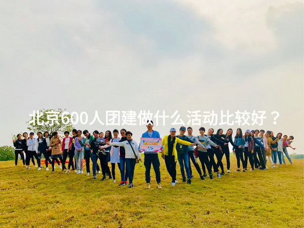 北京600人团建做什么活动比较好？