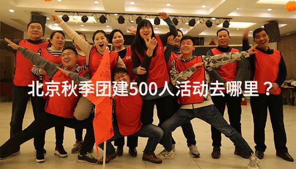 北京秋季团建500人活动去哪里？