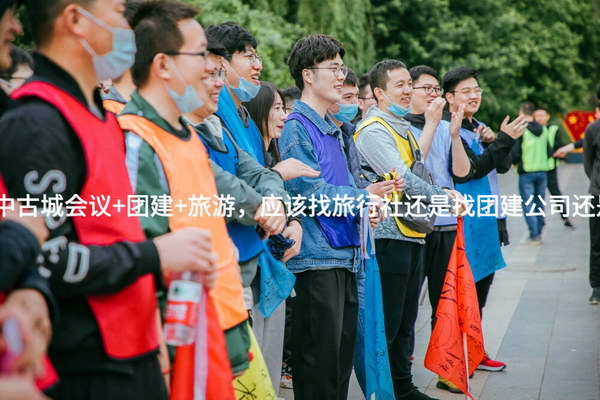 北京公司去阆中古城会议+团建+旅游，应该找旅行社还是找团建公司还是找会议公司？