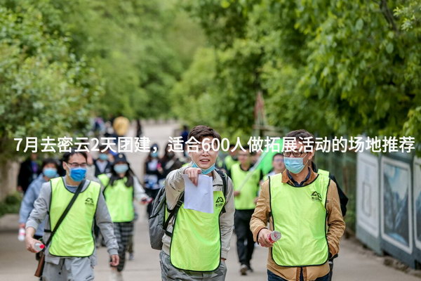 7月去密云2天团建，适合600人做拓展活动的场地推荐_2