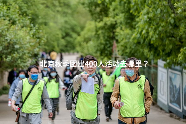 北京秋季团建400人活动去哪里？