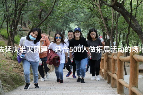 4月去延庆半天团建，适合500人做拓展活动的场地推荐_2