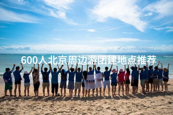 600人北京周边游团建地点推荐