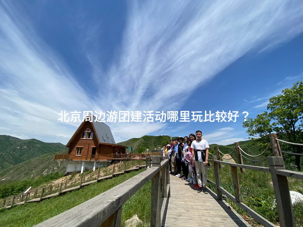 北京周边游团建活动哪里玩比较好？