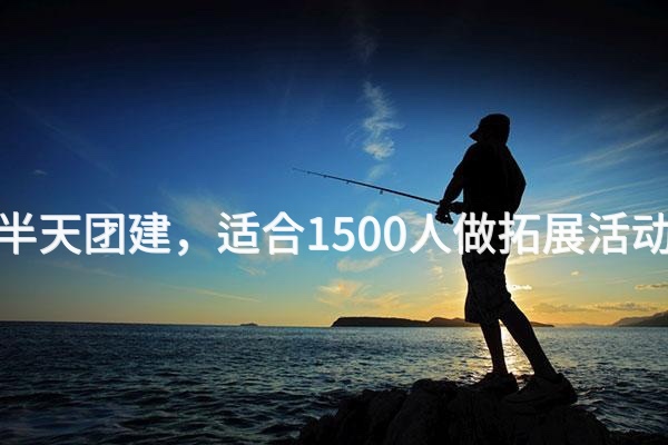 3月去延庆半天团建，适合1500人做拓展活动的场地推荐_2