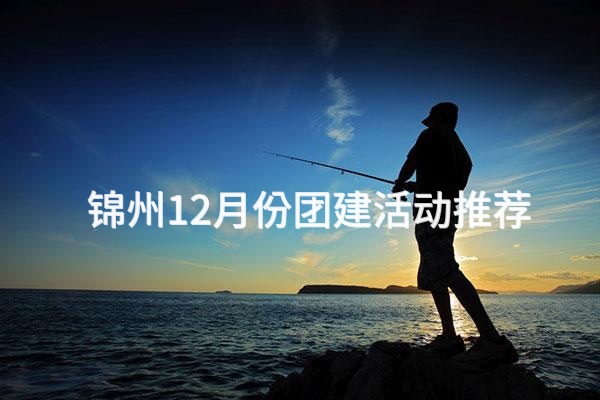 锦州12月份团建活动推荐