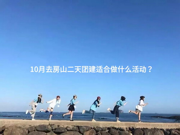 10月去房山二天团建适合做什么活动？
_2