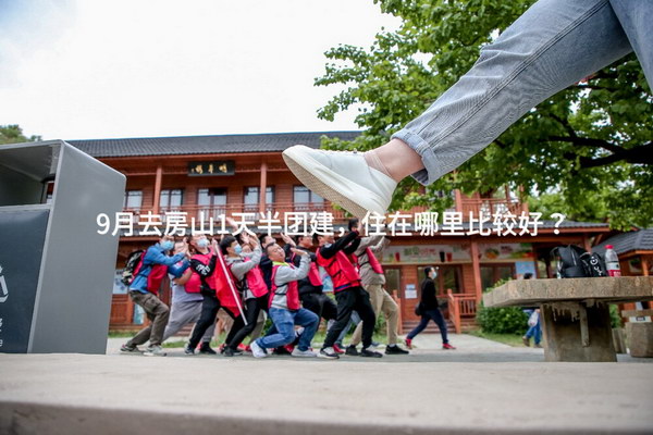 9月去房山1天半团建，住在哪里比较好？
_2