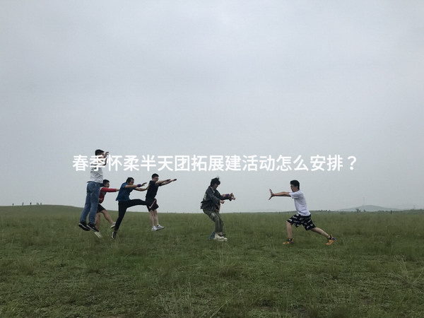 春季怀柔半天团拓展建活动怎么安排？
_2