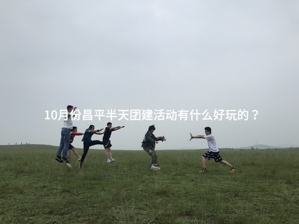 10月份昌平半天团建活动有什么好玩的？
_2