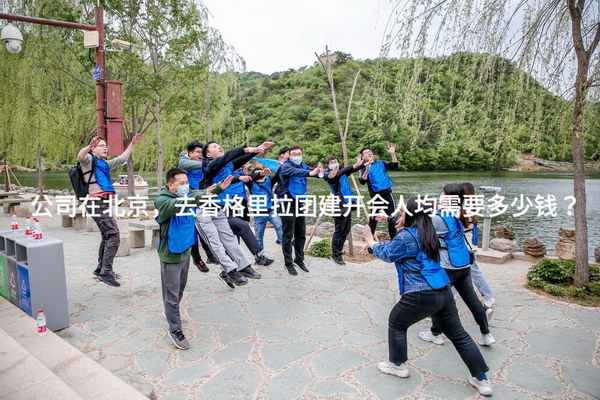 公司在北京，去香格里拉团建开会人均需要多少钱？