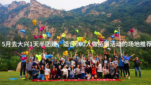 5月去大兴1天半团建，适合600人做拓展活动的场地推荐_2