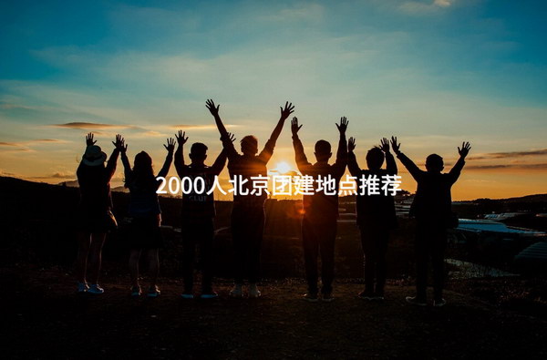 2000人北京团建地点推荐