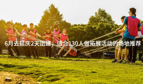 6月去延庆2天团建，适合130人做拓展活动的场地推荐_2