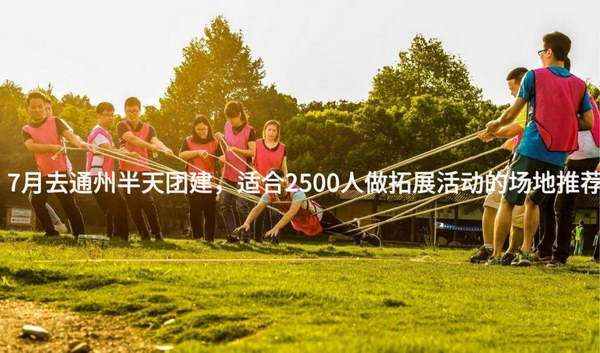 7月去通州半天团建，适合2500人做拓展活动的场地推荐_2