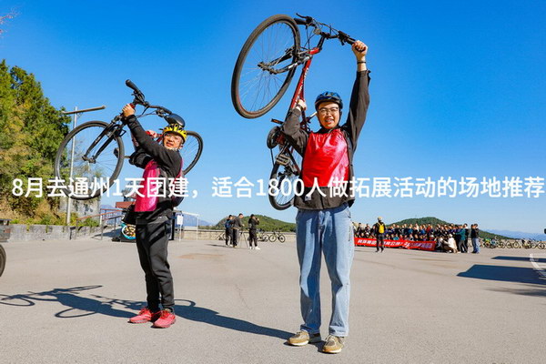 8月去通州1天团建，适合1800人做拓展活动的场地推荐