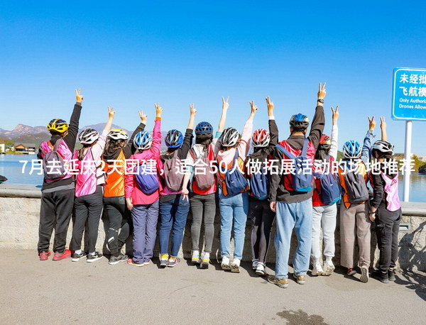 7月去延庆2天团建，适合50人做拓展活动的场地推荐_2