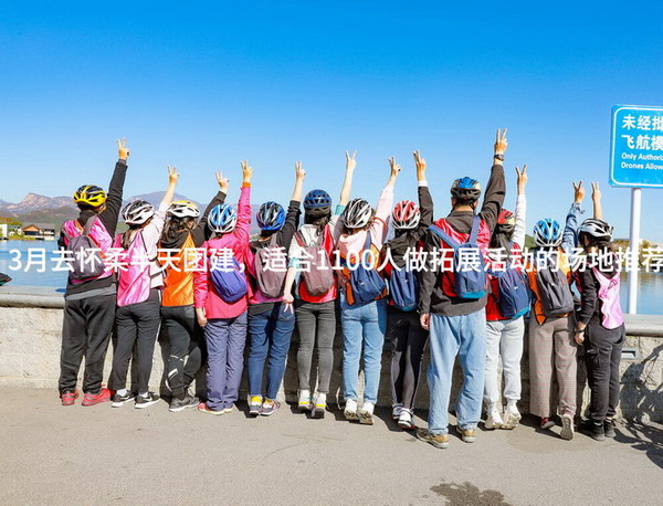 3月去怀柔半天团建，适合1100人做拓展活动的场地推荐