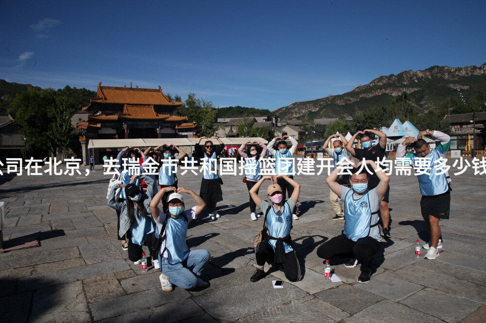 公司在北京，去瑞金市共和国摇篮团建开会人均需要多少钱？
