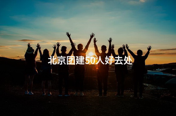 北京团建50人好去处_2