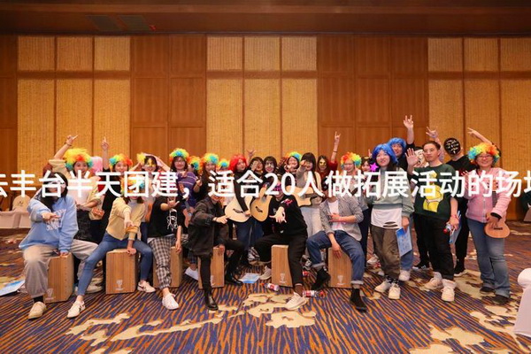 6月去丰台半天团建，适合20人做拓展活动的场地推荐
_2