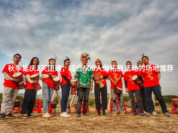 秋季延庆2天团建，适合500人做拓展活动的场地推荐_2