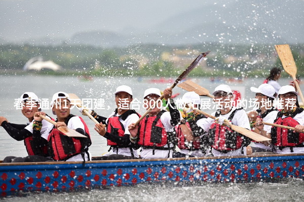 春季通州1天团建，适合800人做拓展活动的场地推荐_2