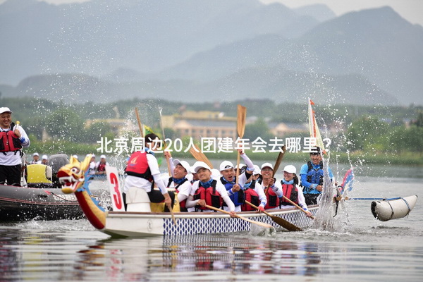 北京周边20人团建年会去哪里？_2