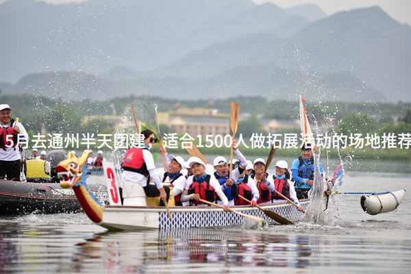 5月去通州半天团建，适合1500人做拓展活动的场地推荐_2