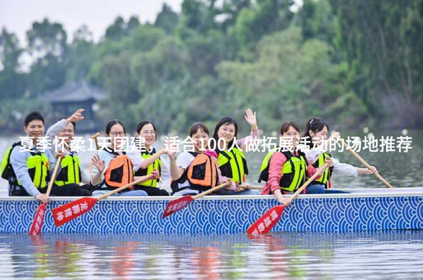 夏季怀柔1天团建，适合100人做拓展活动的场地推荐_2