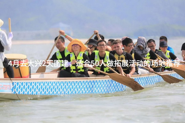 4月去大兴2天团建，适合50人做拓展活动的场地推荐