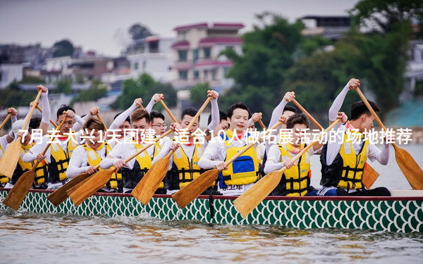 7月去大兴1天团建，适合10人做拓展活动的场地推荐_2