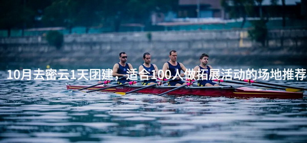 10月去密云1天团建，适合100人做拓展活动的场地推荐_2