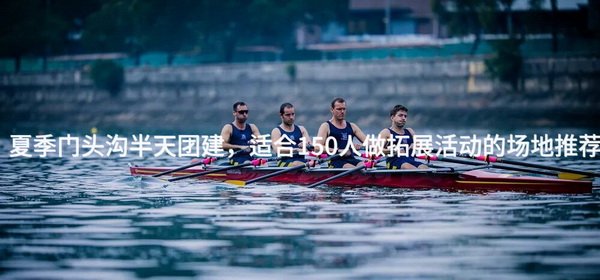 夏季门头沟半天团建，适合150人做拓展活动的场地推荐_2