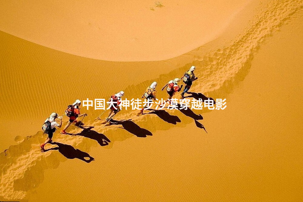 中国大神徒步沙漠穿越电影_2