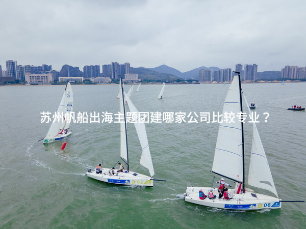 苏州帆船出海主题团建哪家公司比较专业？