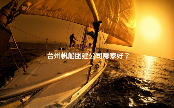 台州帆船团建公司哪家好？