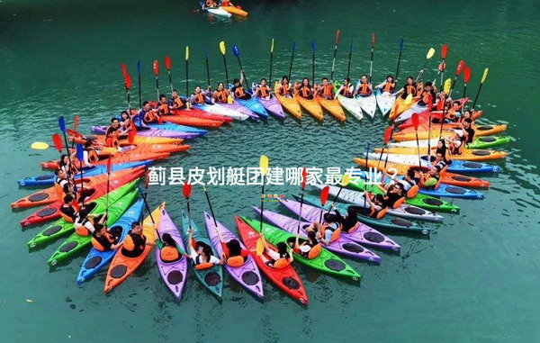蓟县皮划艇团建哪家最专业？