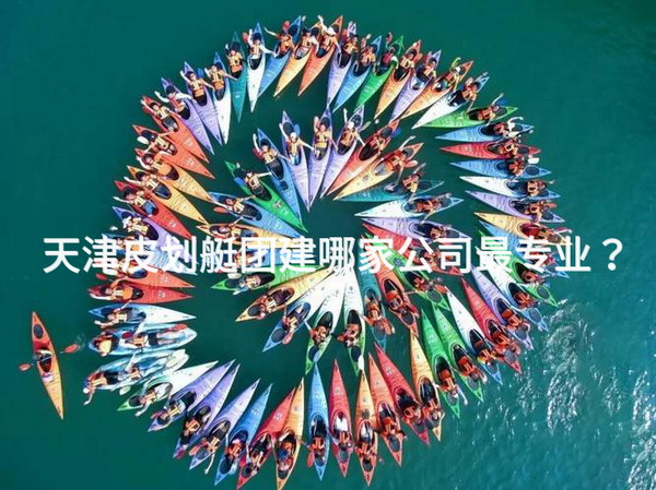 天津皮划艇团建哪家公司最专业？