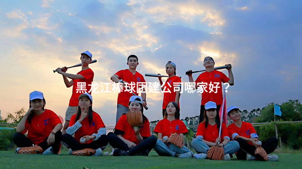 黑龙江棒球团建公司哪家好？