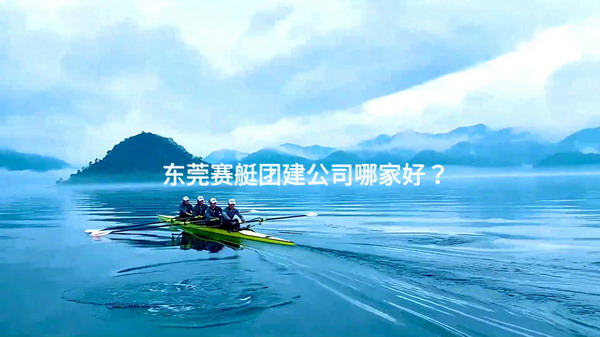 东莞赛艇团建公司哪家好？