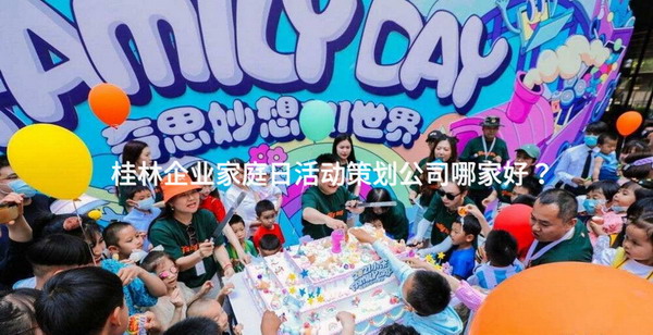 桂林企业家庭日活动策划公司哪家好？