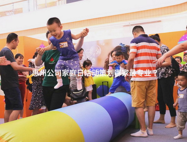 惠州公司家庭日活动策划哪家最专业？